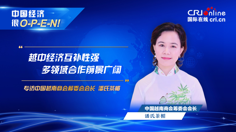 【中國經(jīng)濟(jì)很O-P-E-N!】中國越南商會(huì)籌委會(huì)會(huì)長：越中經(jīng)濟(jì)互補(bǔ)性強(qiáng) 多領(lǐng)域合作前景廣闊_fororder_越南